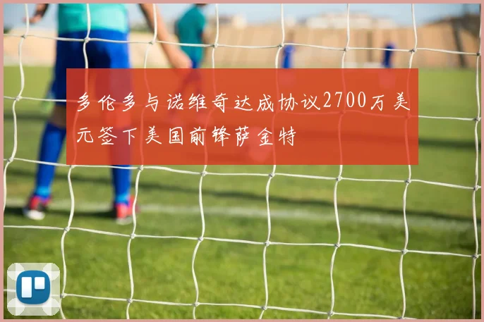 多伦多与诺维奇达成协议2700万美元签下美国前锋萨金特