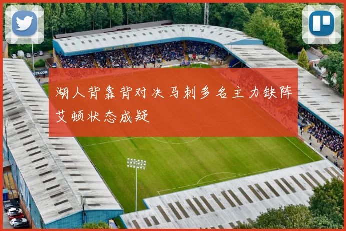 湖人背靠背对决马刺多名主力缺阵艾顿状态成疑