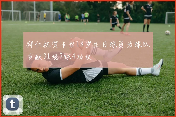 拜仁祝贺卡尔18岁生日球员为球队贡献31场7球4助攻